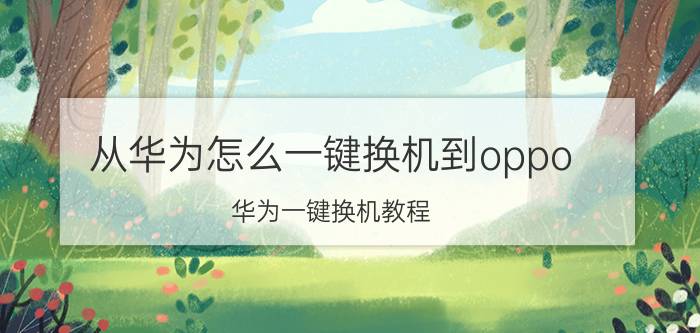 从华为怎么一键换机到oppo 华为一键换机教程